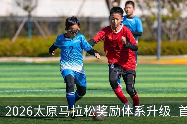 2026太原马拉松奖励体系升级 首设中国籍运动员特别奖
